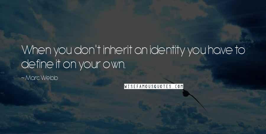 Marc Webb Quotes: When you don't inherit an identity you have to define it on your own.