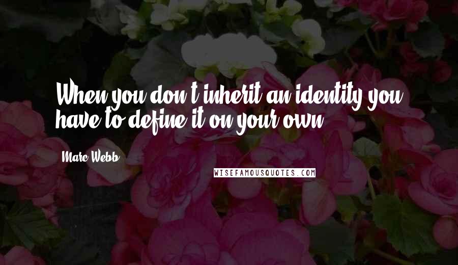 Marc Webb Quotes: When you don't inherit an identity you have to define it on your own.