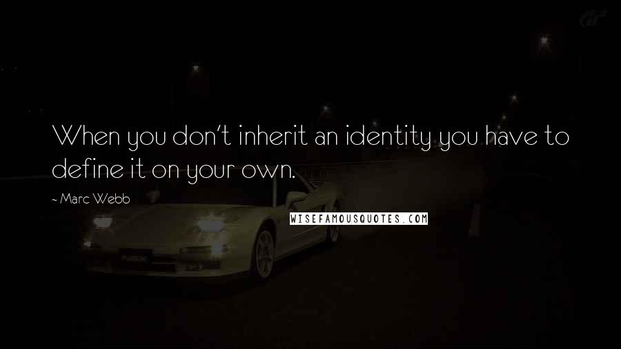 Marc Webb Quotes: When you don't inherit an identity you have to define it on your own.