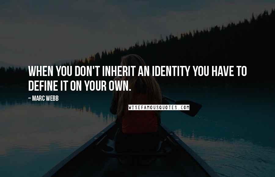 Marc Webb Quotes: When you don't inherit an identity you have to define it on your own.