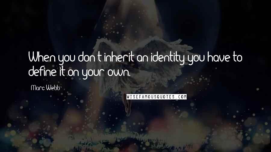 Marc Webb Quotes: When you don't inherit an identity you have to define it on your own.