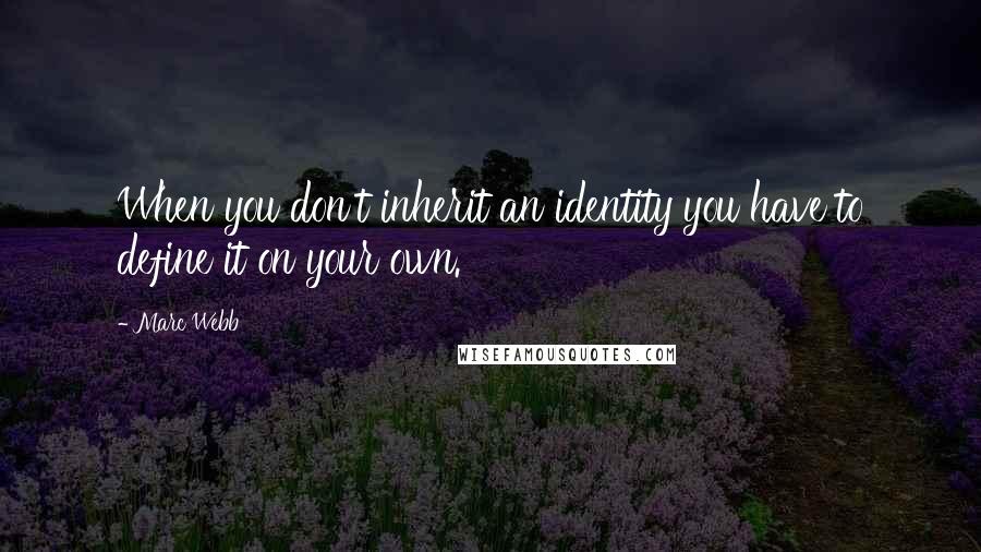 Marc Webb Quotes: When you don't inherit an identity you have to define it on your own.