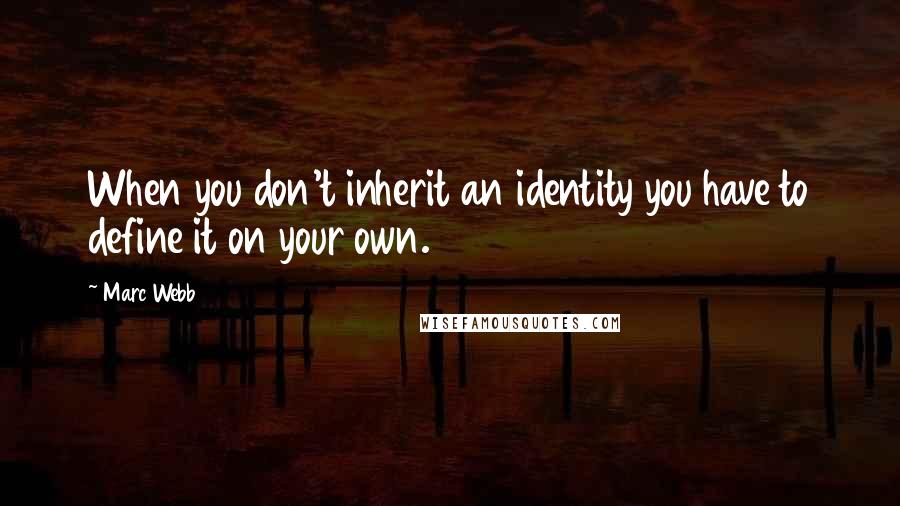 Marc Webb Quotes: When you don't inherit an identity you have to define it on your own.