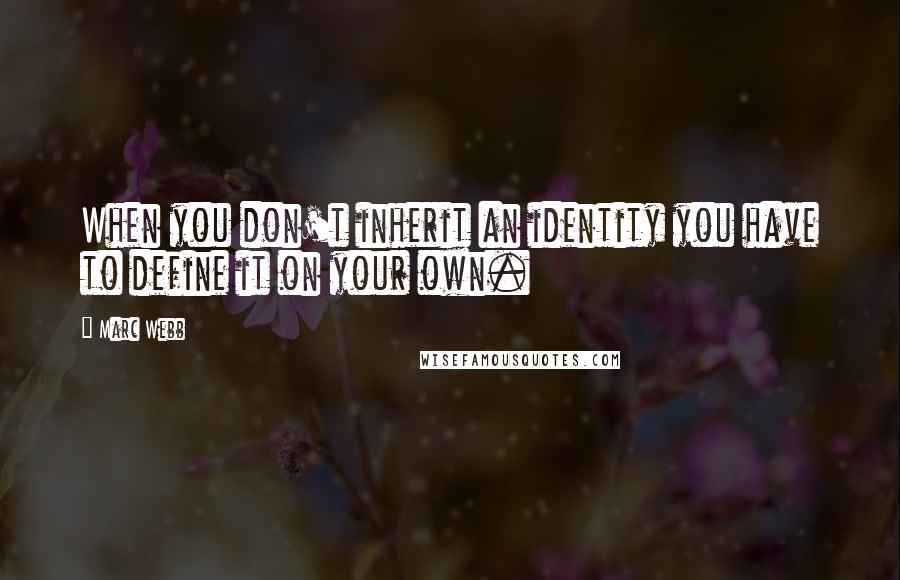 Marc Webb Quotes: When you don't inherit an identity you have to define it on your own.