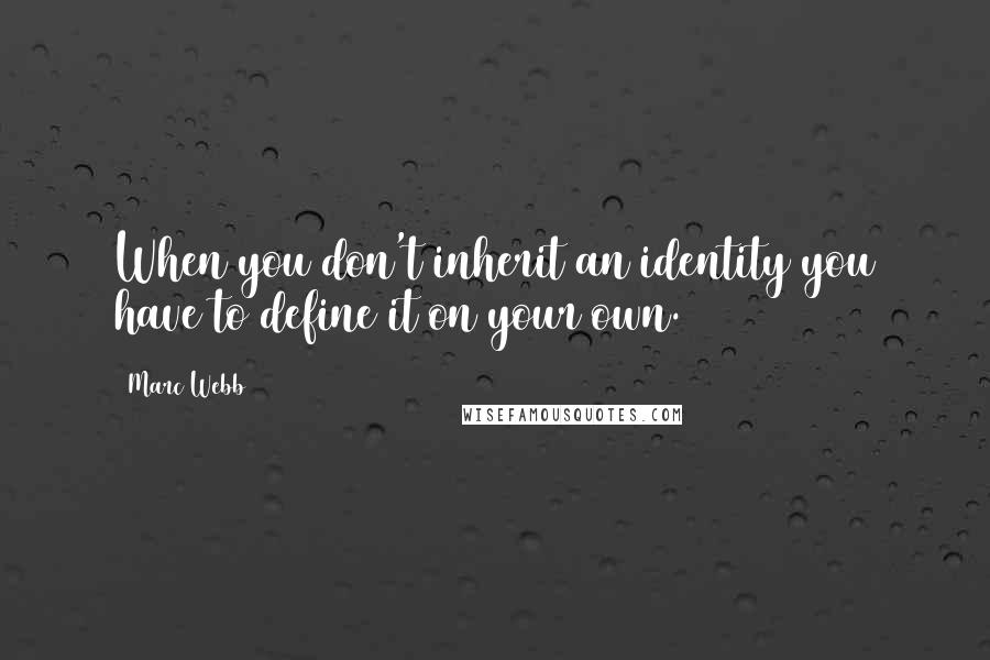 Marc Webb Quotes: When you don't inherit an identity you have to define it on your own.