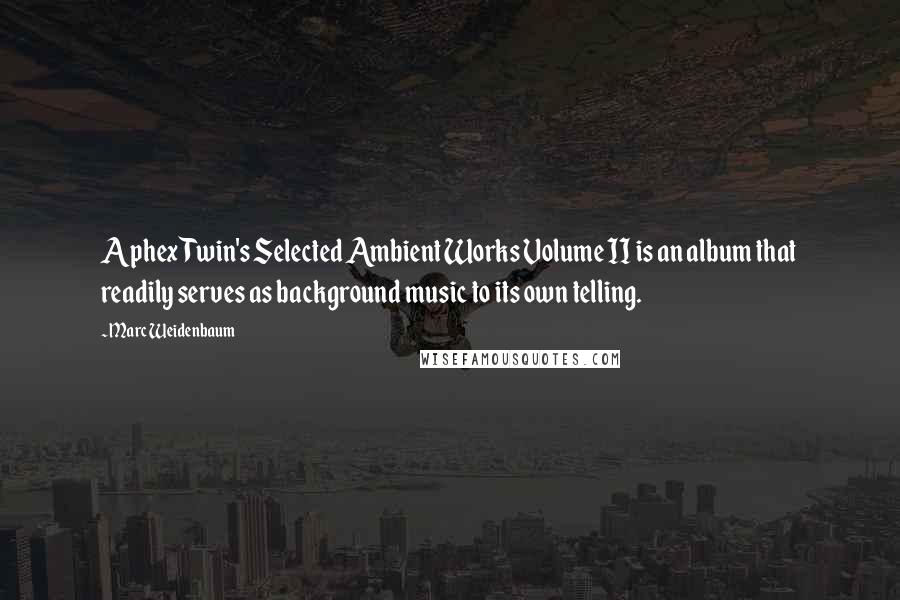 Marc Weidenbaum Quotes: Aphex Twin's Selected Ambient Works Volume II is an album that readily serves as background music to its own telling.