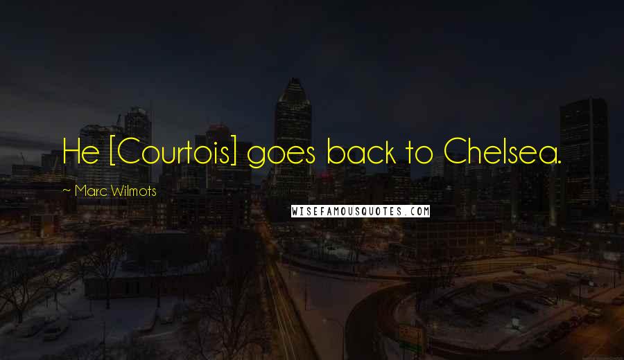 Marc Wilmots Quotes: He [Courtois] goes back to Chelsea.