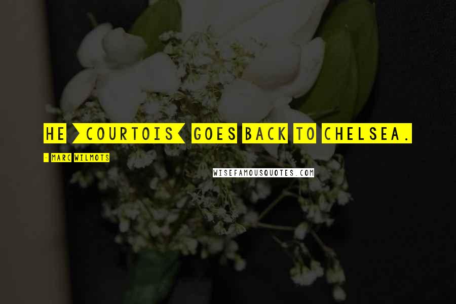 Marc Wilmots Quotes: He [Courtois] goes back to Chelsea.