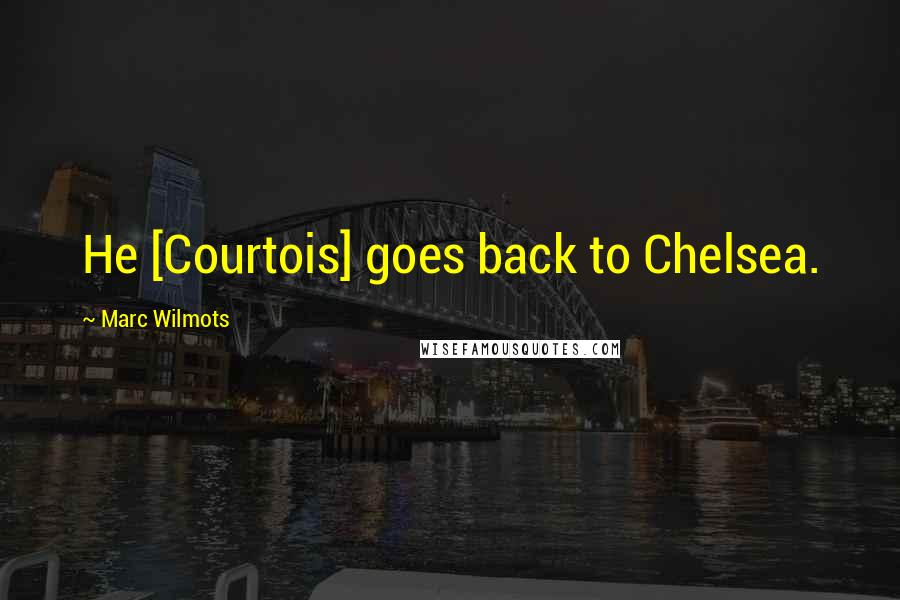 Marc Wilmots Quotes: He [Courtois] goes back to Chelsea.