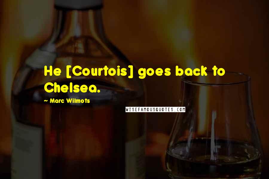 Marc Wilmots Quotes: He [Courtois] goes back to Chelsea.