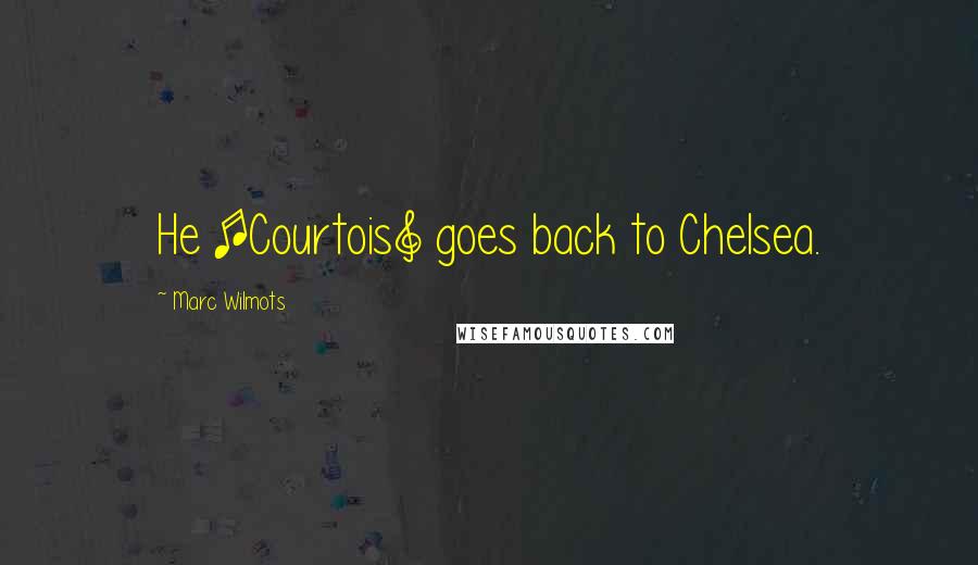 Marc Wilmots Quotes: He [Courtois] goes back to Chelsea.