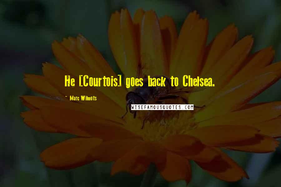 Marc Wilmots Quotes: He [Courtois] goes back to Chelsea.