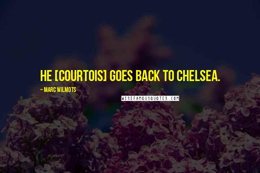 Marc Wilmots Quotes: He [Courtois] goes back to Chelsea.