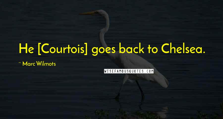 Marc Wilmots Quotes: He [Courtois] goes back to Chelsea.