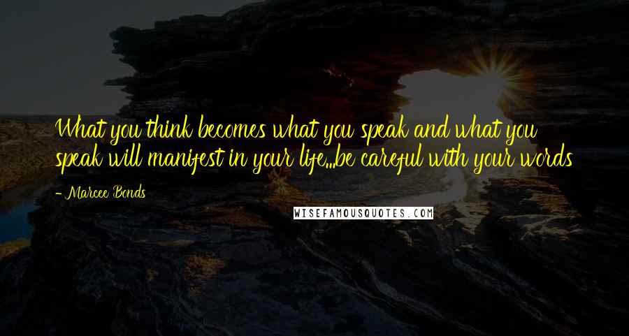 Marcee Bonds Quotes: What you think becomes what you speak and what you speak will manifest in your life...be careful with your words