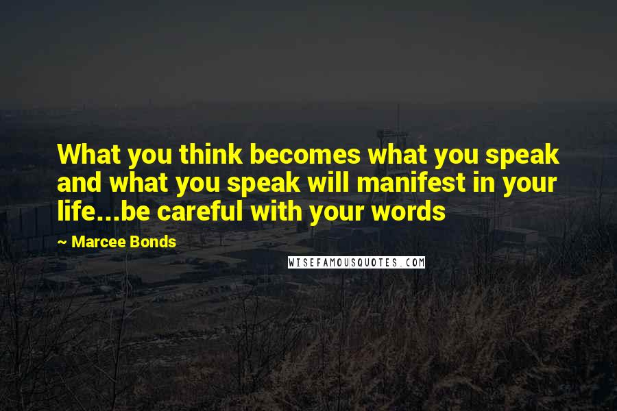 Marcee Bonds Quotes: What you think becomes what you speak and what you speak will manifest in your life...be careful with your words