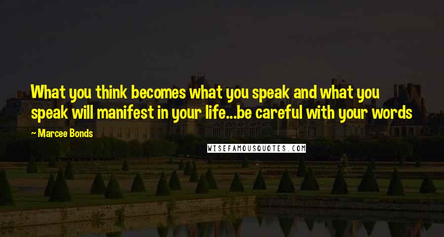 Marcee Bonds Quotes: What you think becomes what you speak and what you speak will manifest in your life...be careful with your words