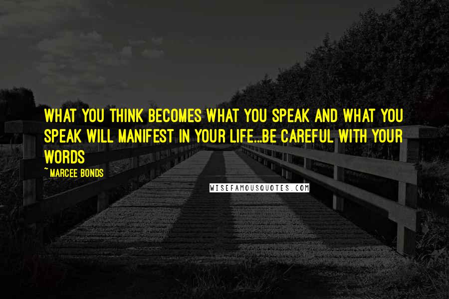 Marcee Bonds Quotes: What you think becomes what you speak and what you speak will manifest in your life...be careful with your words