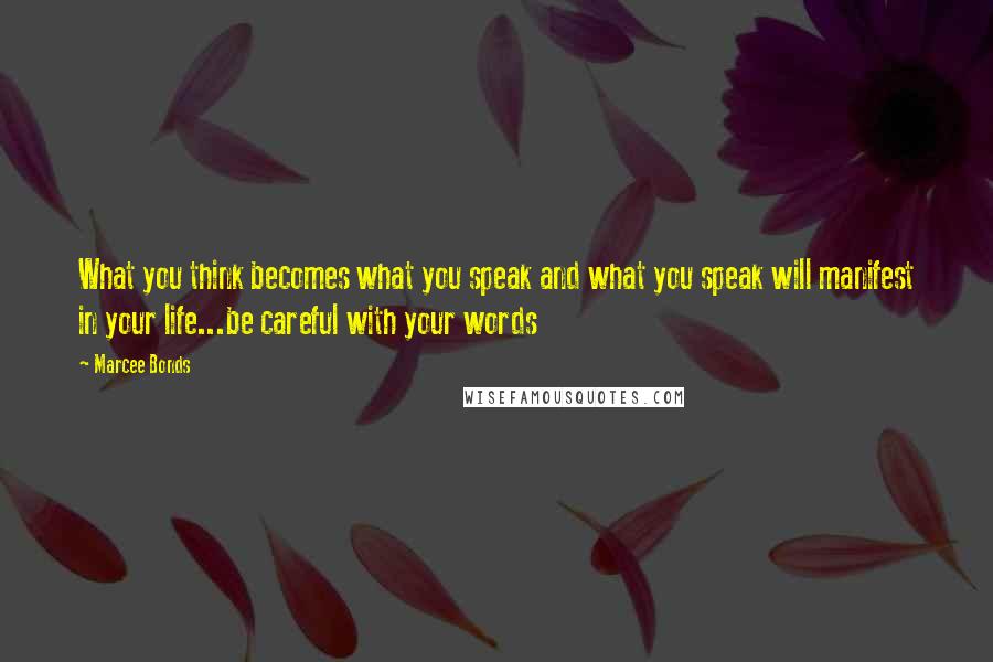 Marcee Bonds Quotes: What you think becomes what you speak and what you speak will manifest in your life...be careful with your words