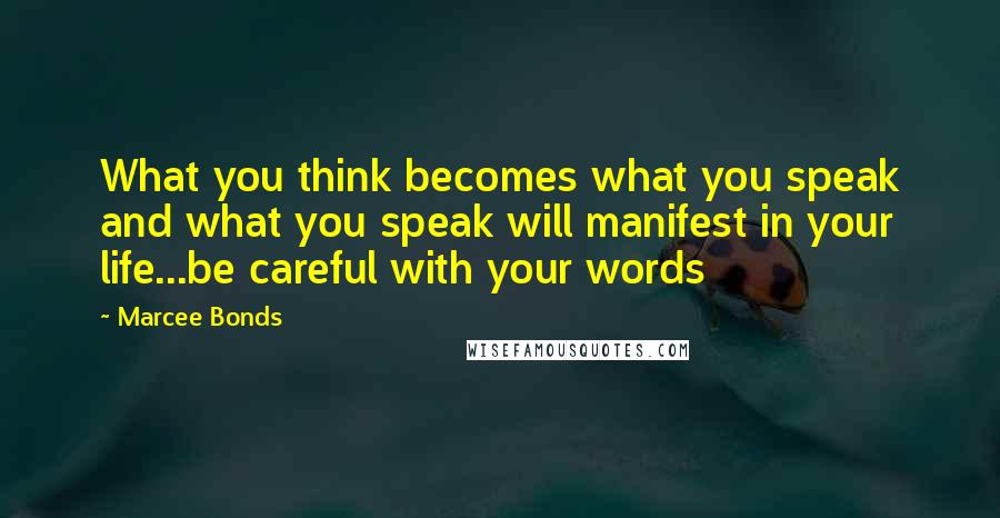 Marcee Bonds Quotes: What you think becomes what you speak and what you speak will manifest in your life...be careful with your words