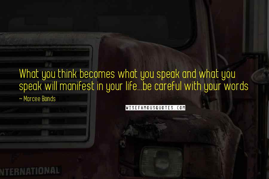 Marcee Bonds Quotes: What you think becomes what you speak and what you speak will manifest in your life...be careful with your words