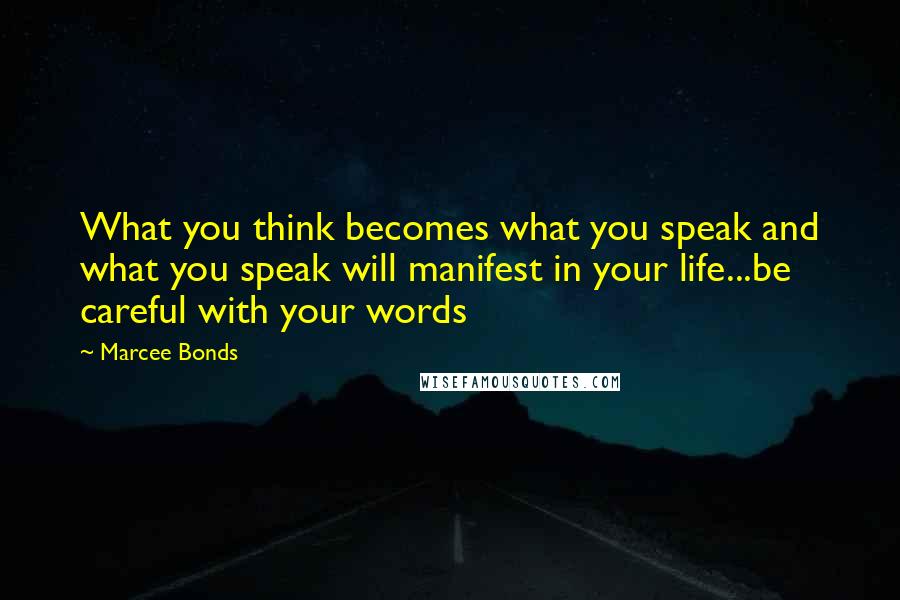 Marcee Bonds Quotes: What you think becomes what you speak and what you speak will manifest in your life...be careful with your words