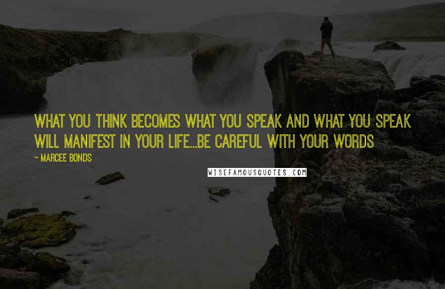 Marcee Bonds Quotes: What you think becomes what you speak and what you speak will manifest in your life...be careful with your words