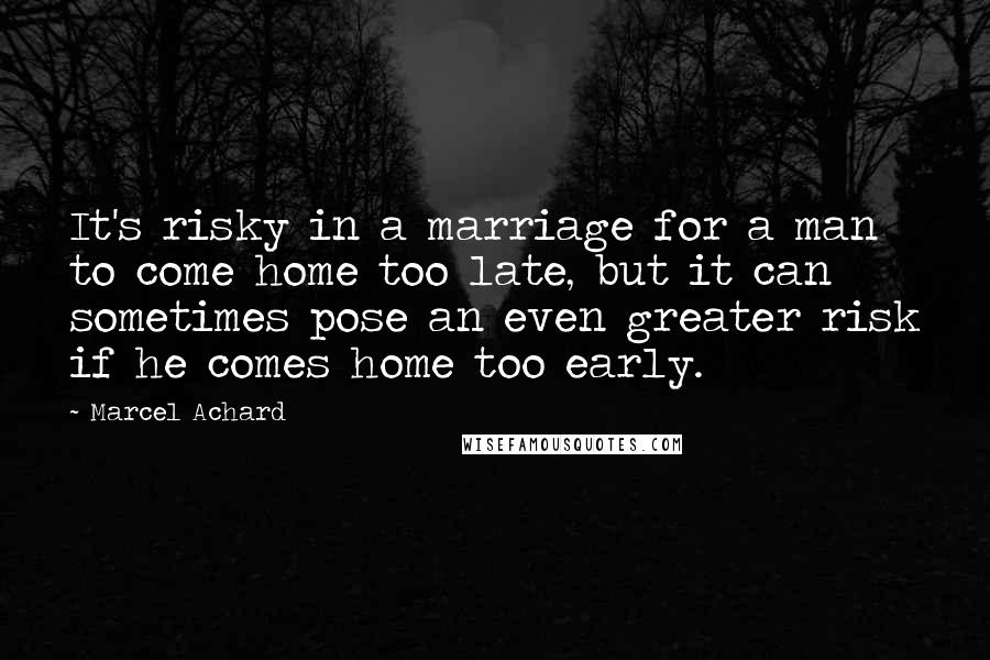 Marcel Achard Quotes: It's risky in a marriage for a man to come home too late, but it can sometimes pose an even greater risk if he comes home too early.