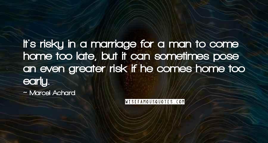 Marcel Achard Quotes: It's risky in a marriage for a man to come home too late, but it can sometimes pose an even greater risk if he comes home too early.