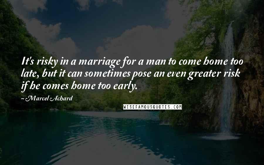 Marcel Achard Quotes: It's risky in a marriage for a man to come home too late, but it can sometimes pose an even greater risk if he comes home too early.