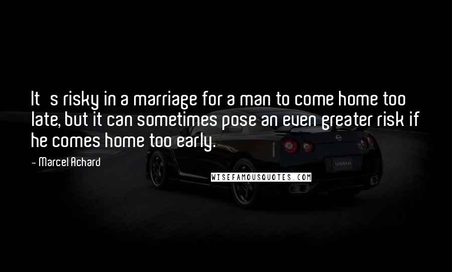 Marcel Achard Quotes: It's risky in a marriage for a man to come home too late, but it can sometimes pose an even greater risk if he comes home too early.