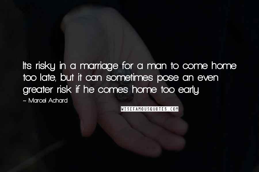 Marcel Achard Quotes: It's risky in a marriage for a man to come home too late, but it can sometimes pose an even greater risk if he comes home too early.