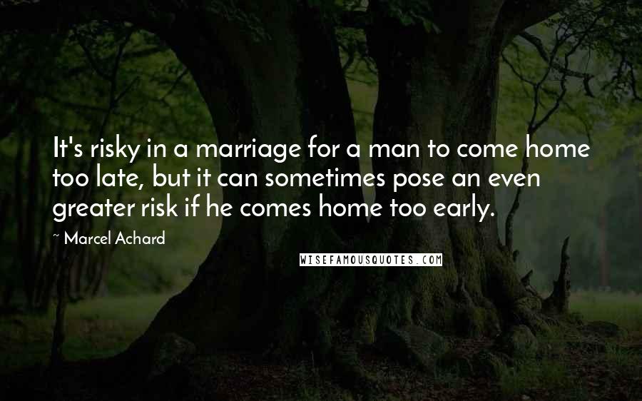 Marcel Achard Quotes: It's risky in a marriage for a man to come home too late, but it can sometimes pose an even greater risk if he comes home too early.