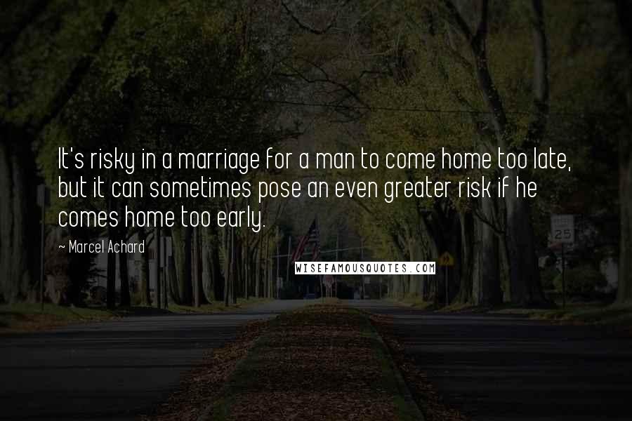 Marcel Achard Quotes: It's risky in a marriage for a man to come home too late, but it can sometimes pose an even greater risk if he comes home too early.