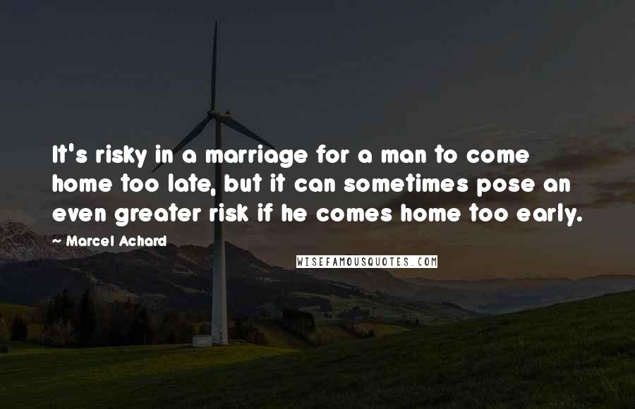 Marcel Achard Quotes: It's risky in a marriage for a man to come home too late, but it can sometimes pose an even greater risk if he comes home too early.