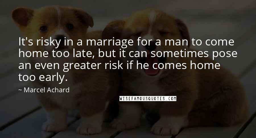 Marcel Achard Quotes: It's risky in a marriage for a man to come home too late, but it can sometimes pose an even greater risk if he comes home too early.