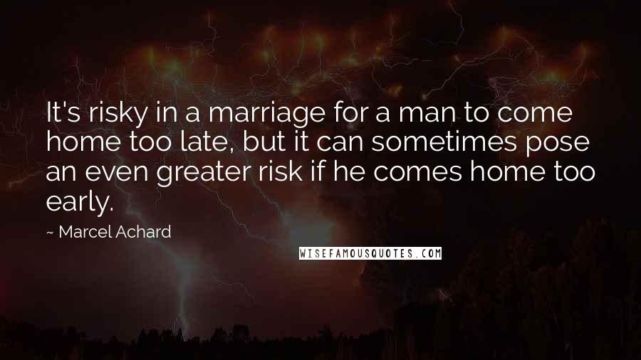 Marcel Achard Quotes: It's risky in a marriage for a man to come home too late, but it can sometimes pose an even greater risk if he comes home too early.