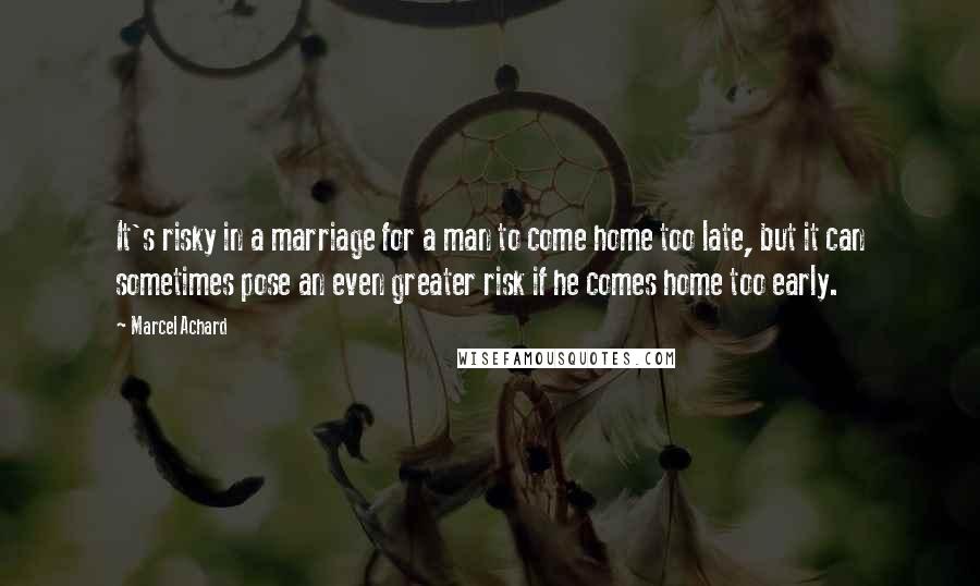 Marcel Achard Quotes: It's risky in a marriage for a man to come home too late, but it can sometimes pose an even greater risk if he comes home too early.