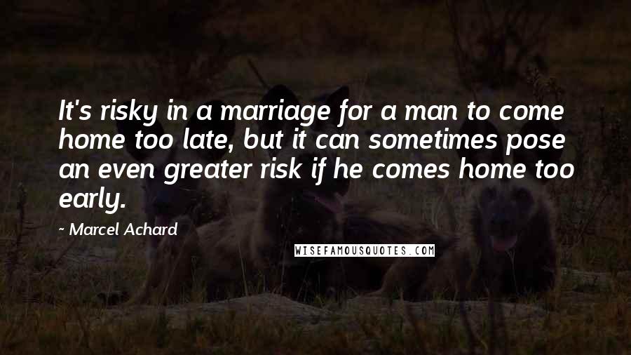 Marcel Achard Quotes: It's risky in a marriage for a man to come home too late, but it can sometimes pose an even greater risk if he comes home too early.