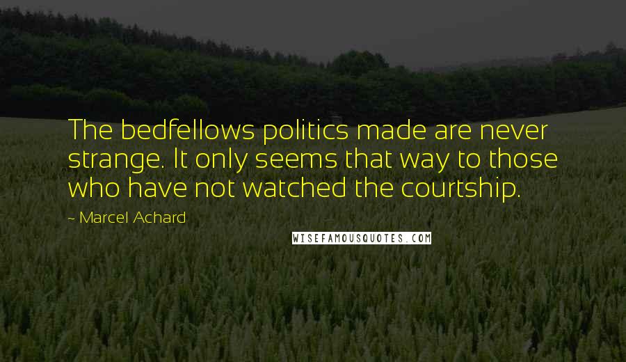 Marcel Achard Quotes: The bedfellows politics made are never strange. It only seems that way to those who have not watched the courtship.