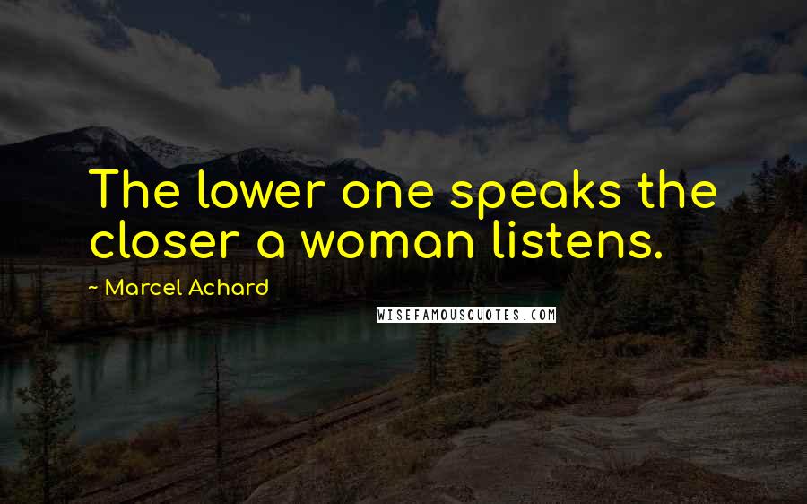 Marcel Achard Quotes: The lower one speaks the closer a woman listens.