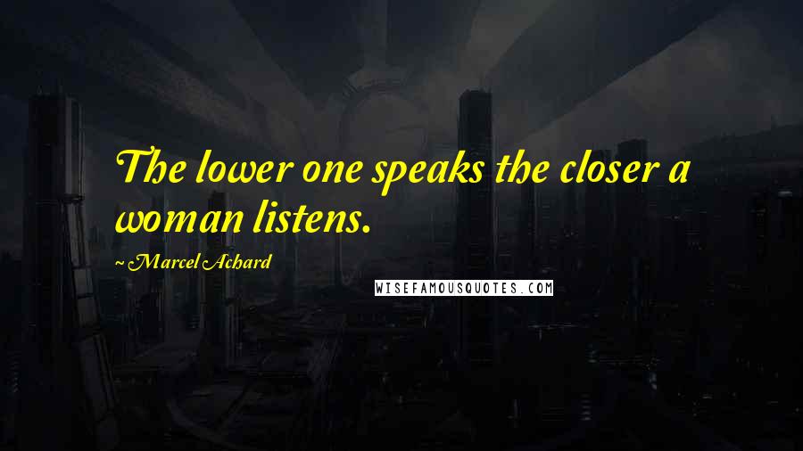 Marcel Achard Quotes: The lower one speaks the closer a woman listens.