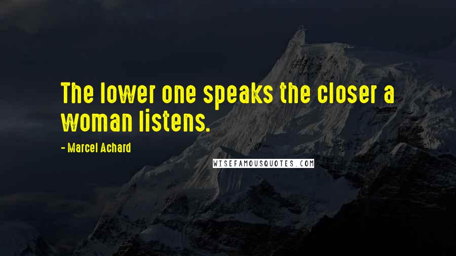 Marcel Achard Quotes: The lower one speaks the closer a woman listens.