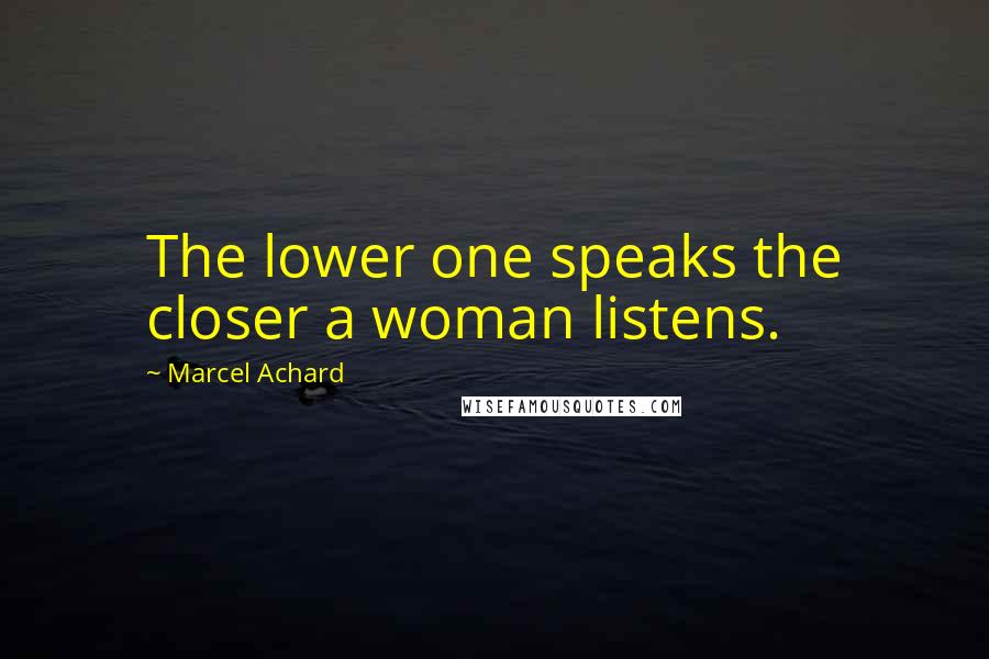 Marcel Achard Quotes: The lower one speaks the closer a woman listens.