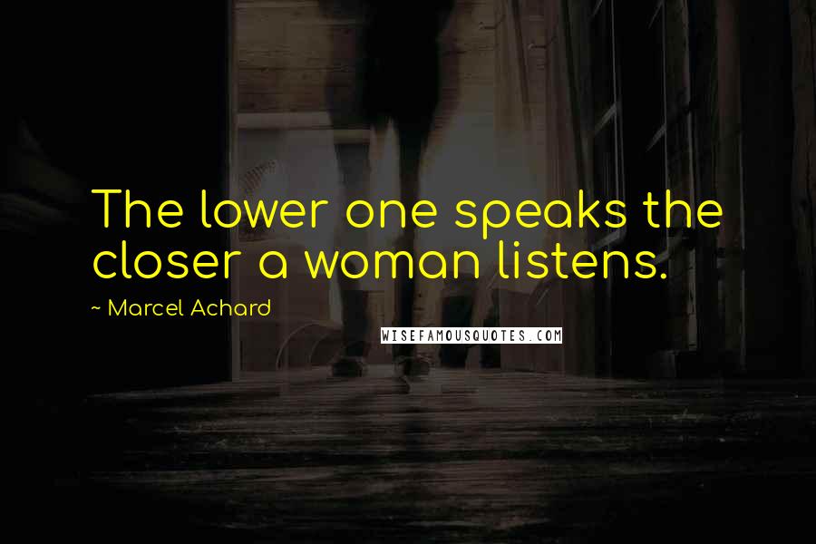 Marcel Achard Quotes: The lower one speaks the closer a woman listens.