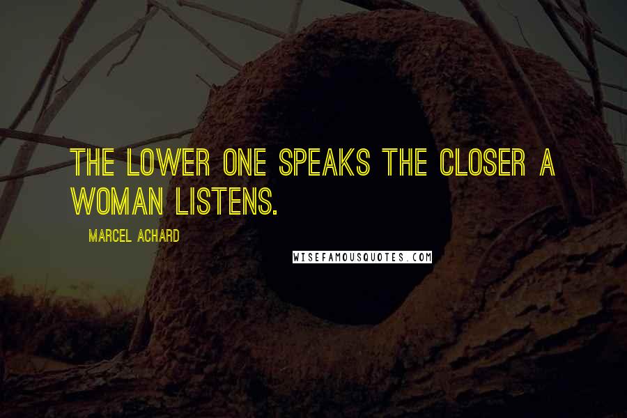 Marcel Achard Quotes: The lower one speaks the closer a woman listens.