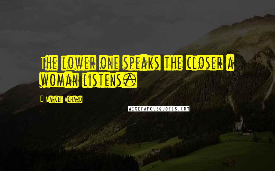 Marcel Achard Quotes: The lower one speaks the closer a woman listens.