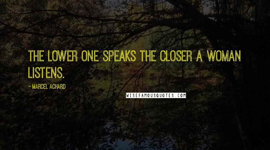 Marcel Achard Quotes: The lower one speaks the closer a woman listens.