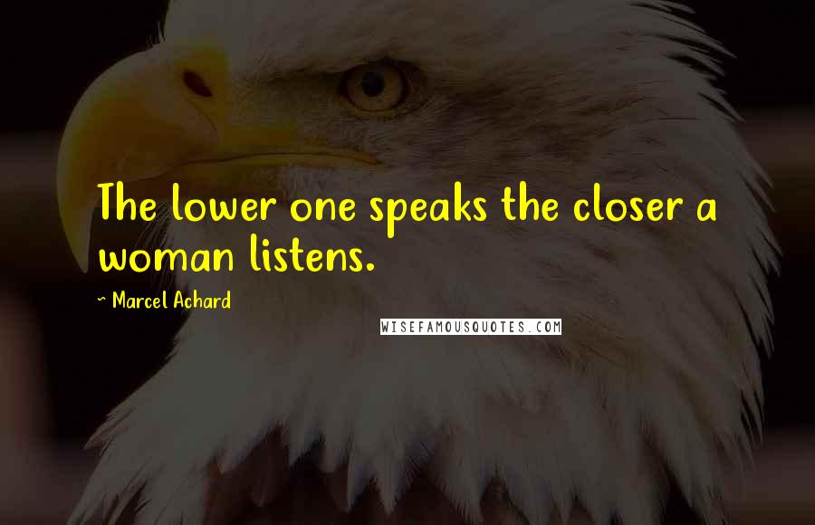 Marcel Achard Quotes: The lower one speaks the closer a woman listens.