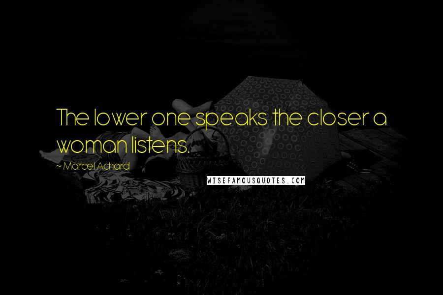 Marcel Achard Quotes: The lower one speaks the closer a woman listens.